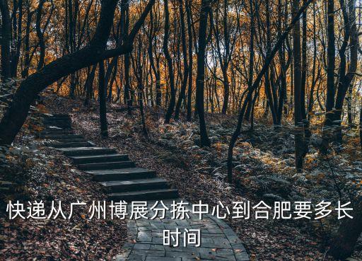 廣州博展中心到合肥要多久，從廣州到合肥要多久