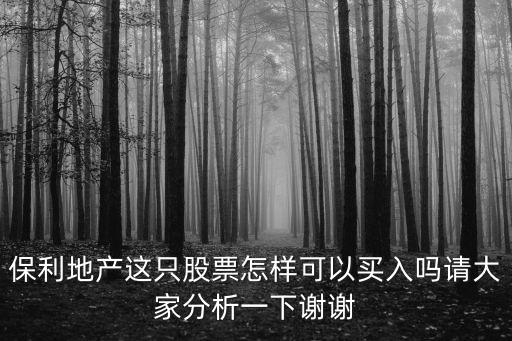 保利地產這只股票怎樣可以買入嗎請大家分析一下謝謝