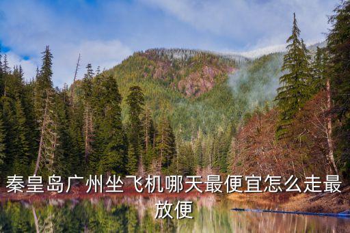 秦皇島廣州坐飛機哪天最便宜怎么走最放便