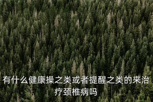 有什么健康操之類或者提醒之類的來治療頸椎病嗎