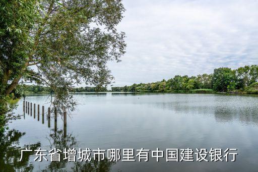 廣州增城建設(shè)銀行地點(diǎn)，想知道 增城市 海倫春天附近哪有建設(shè)銀行