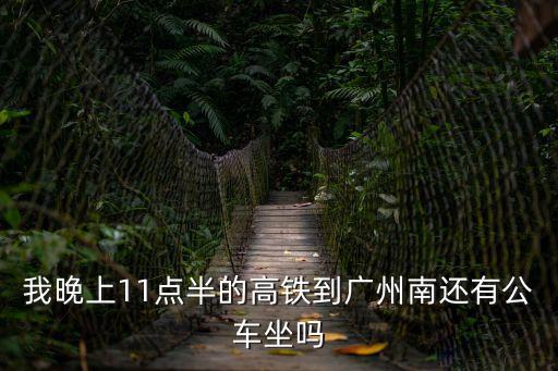 我晚上11點(diǎn)半的高鐵到廣州南還有公車坐嗎