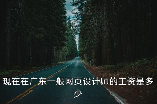 現(xiàn)在在廣東一般網(wǎng)頁設(shè)計師的工資是多少