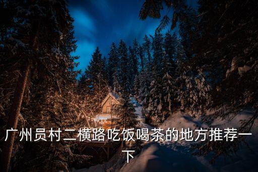 廣州員村二橫路吃飯喝茶的地方推薦一下