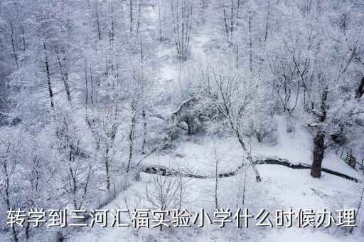 轉(zhuǎn)學(xué)到三河匯福實驗小學(xué)什么時候辦理