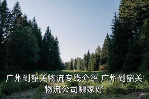 汽車托運廣州到韶關(guān)，廣州有什么托運站是到韶關(guān)或者河源的