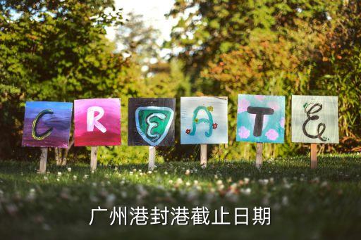 廣州港新港交流日，廣州港封港截止日期