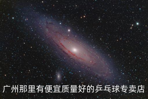 廣州實體店買球拍，廣州那里有便宜質量好的乒乓球專賣店