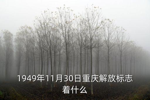 1949年11月30日重慶解放標志著什么