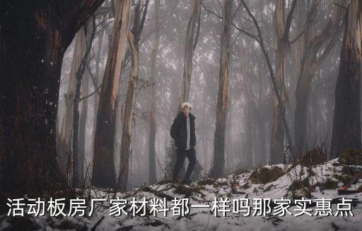 活動(dòng)板房廠家材料都一樣嗎那家實(shí)惠點(diǎn)
