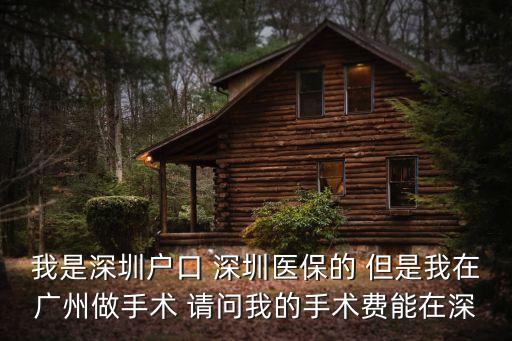 在廣州住院回深圳怎么報銷，我是深圳戶口 深圳醫保的 但是我在廣州做手術 請問我的手術費能在深