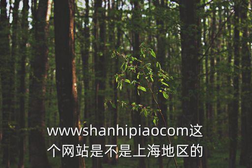 wwwshanhipiaocom這個網站是不是上海地區的