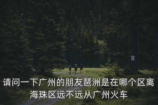 廣州琶洲雅郡花園三期，廣州琶洲附近地方是那里