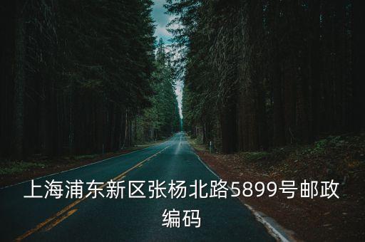 上海市張揚北路5509號，上海浦東新區(qū)張楊北路5899號郵政編碼