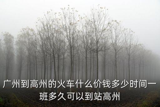 從廣州到高州的火車票多少錢，急廣州到高州的火車票要多少錢時間