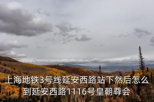 上海地鐵3號線延安西路站下然后怎么到延安西路1116號皇朝尊會