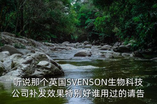 聽(tīng)說(shuō)那個(gè)英國(guó)SVENSON生物科技公司補(bǔ)發(fā)效果特別好誰(shuí)用過(guò)的請(qǐng)告