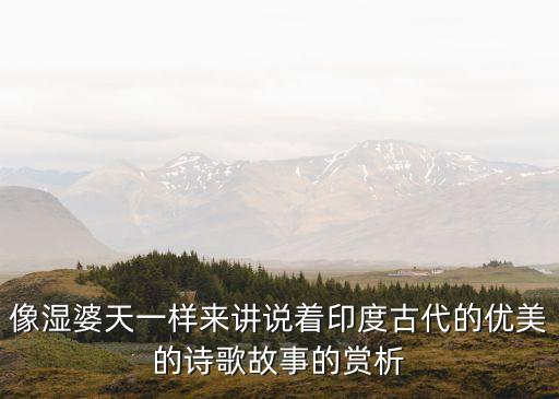 像濕婆天一樣來講說著印度古代的優美的詩歌故事的賞析