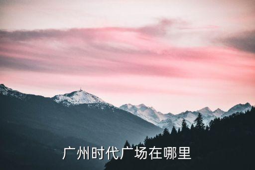 廣州時代廣場在哪里