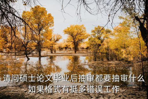 上海市碩士論文抽檢辦法，請問碩士論文畢業后抽審都要抽審什么如果格式有挺多錯誤工作