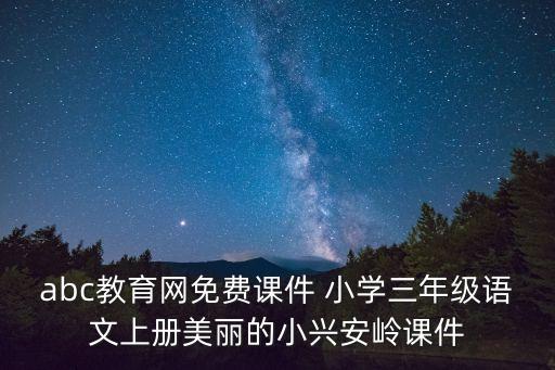 abc教育網免費課件 小學三年級語文上冊美麗的小興安嶺課件