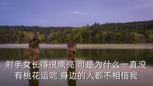 射手女長得很漂亮 可是為什么一直沒有桃花運呢 身邊的人都不相信我