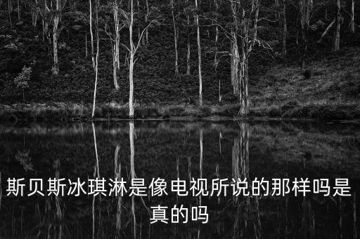 斯貝斯冰琪淋是像電視所說的那樣嗎是真的嗎