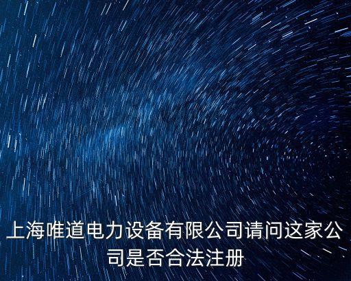 上海唯道電力設備有限公司請問這家公司是否合法注冊