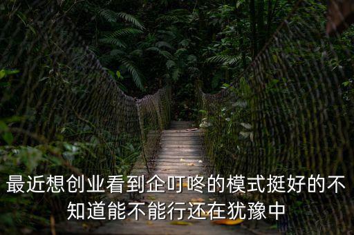 廣州企叮咚網絡，最近想創業看到企叮咚的模式挺好的不知道能不能行還在猶豫中