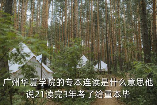 廣州華夏學院的專本連讀是什么意思他說21讀完3年考了給重本畢