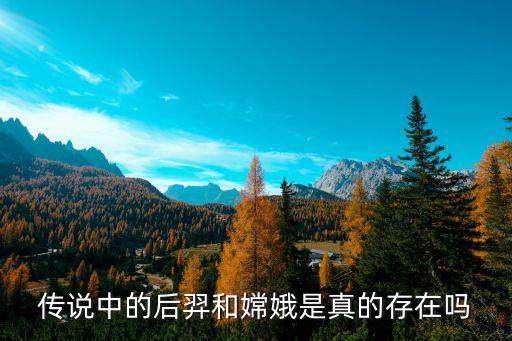 后羿與嫦娥，傳說中的后羿和嫦娥是真的存在嗎
