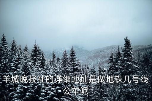 羊城晚報社的詳細地址是做地鐵幾號線公車呢