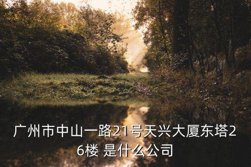 廣州市中山一路21號天興大廈東塔26樓 是什么公司