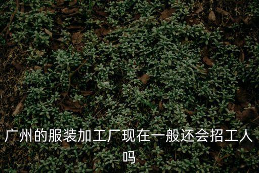 廣州的服裝加工廠現在一般還會招工人嗎
