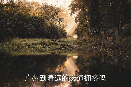 今天從廣州至清遠北站順暢嗎，今日廣州去清遠的交通情況暢通嗎