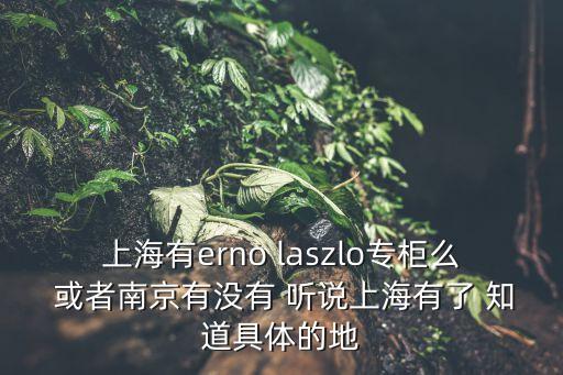 上海市無無申越廣場，上海有erno laszlo專柜么 或者南京有沒有 聽說上海有了 知道具體的地