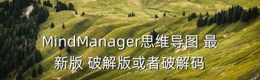 MindManager思維導圖 最新版 破解版或者破解碼