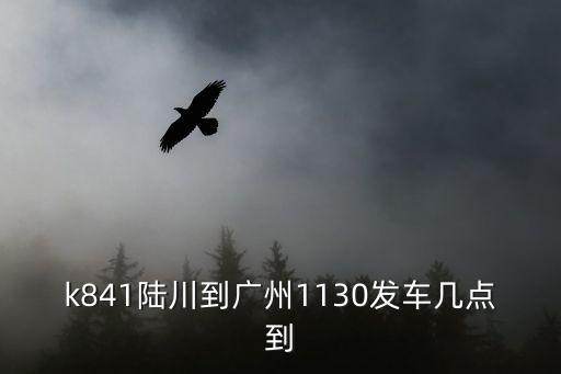 k841陸川到廣州1130發(fā)車幾點到