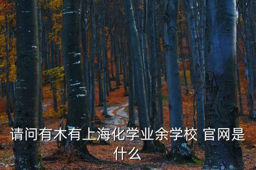 上海市新農學校的網站，請問有木有上海化學業余學校 官網是什么