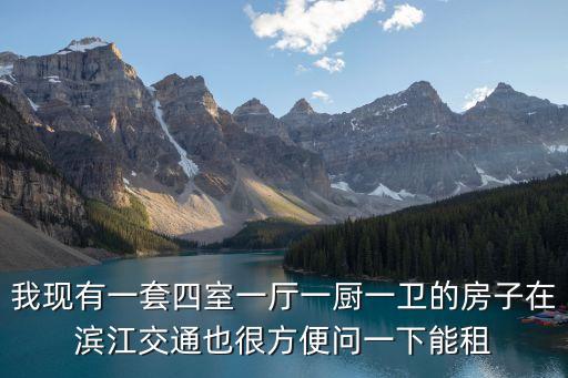 我現(xiàn)有一套四室一廳一廚一衛(wèi)的房子在濱江交通也很方便問一下能租