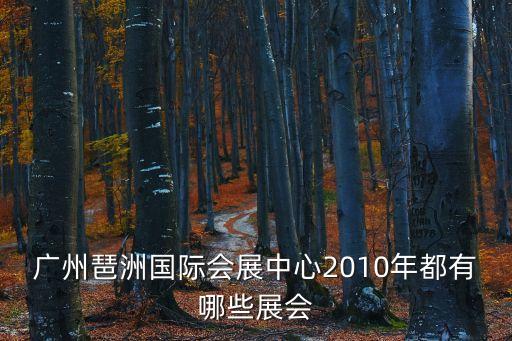 廣州琶洲國際會展中心2010年都有哪些展會