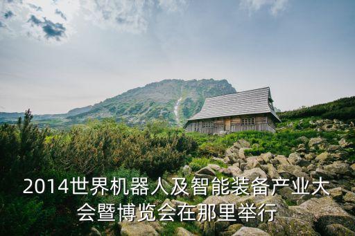 上海市機(jī)器人展，2014世界機(jī)器人及智能裝備產(chǎn)業(yè)大會(huì)暨博覽會(huì)在那里舉行