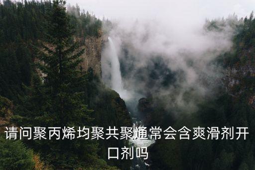 請(qǐng)問(wèn)聚丙烯均聚共聚通常會(huì)含爽滑劑開(kāi)口劑嗎