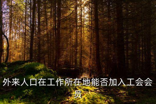外來人口在工作所在地能否加入工會會員