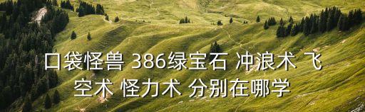 口袋怪獸 386綠寶石 沖浪術 飛空術 怪力術 分別在哪學