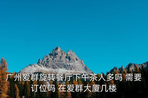 廣州愛群大廈酒樓14樓，廣州愛群旋轉(zhuǎn)餐廳下午茶人多嗎 需要訂位嗎 在愛群大廈幾樓