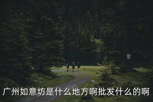 廣州如意坊是什么地方啊批發什么的啊