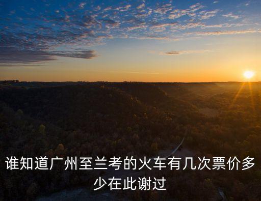 廣州到蘭考的高鐵經(jīng)過哪些地方，誰知道廣州至蘭考的火車有幾次票價多少在此謝過