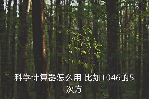 科學計算器怎么用 比如1046的5次方