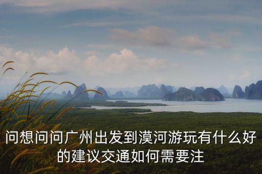 問(wèn)想問(wèn)問(wèn)廣州出發(fā)到漠河游玩有什么好的建議交通如何需要注